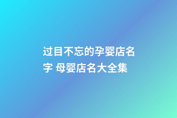 过目不忘的孕婴店名字 母婴店名大全集-第1张-店铺起名-玄机派